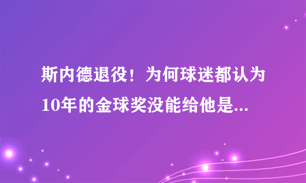 斯内德退役！为何球迷都认为10年的金球奖没能给他是个遗憾？