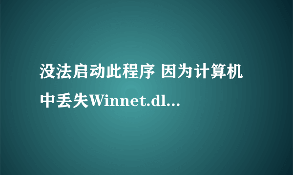 没法启动此程序 因为计算机中丢失Winnet.dll.尝试重新安装该程序以解决此问题?