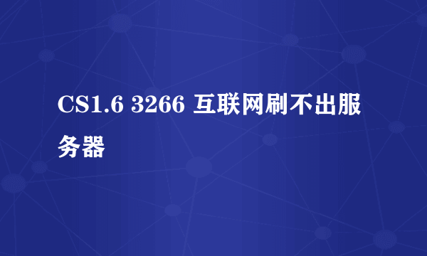 CS1.6 3266 互联网刷不出服务器