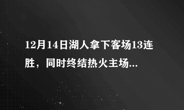 12月14日湖人拿下客场13连胜，同时终结热火主场11连胜，你怎么看？