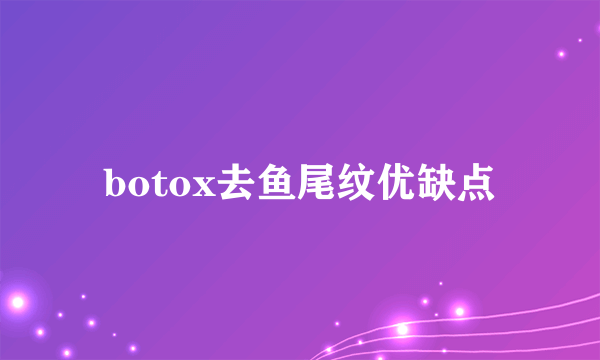 botox去鱼尾纹优缺点