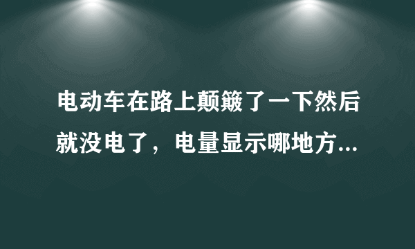 电动车在路上颠簸了一下然后就没电了，电量显示哪地方一开就是闪一下就灭，回来还可以充电是怎么回事？