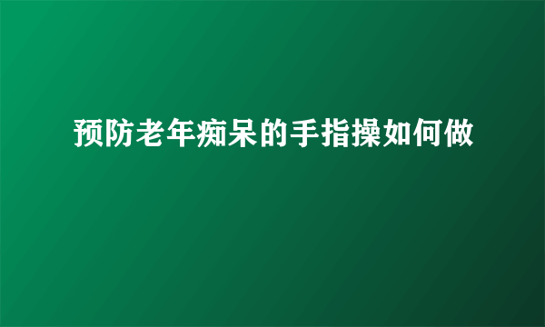 预防老年痴呆的手指操如何做