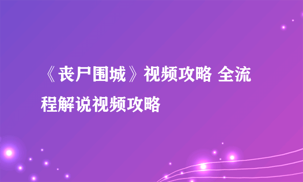 《丧尸围城》视频攻略 全流程解说视频攻略