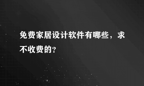 免费家居设计软件有哪些，求不收费的？