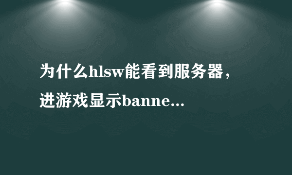 为什么hlsw能看到服务器， 进游戏显示banned You have been banned from this server