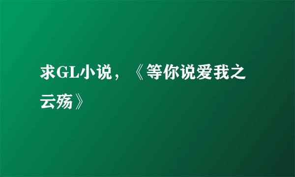 求GL小说，《等你说爱我之云殇》