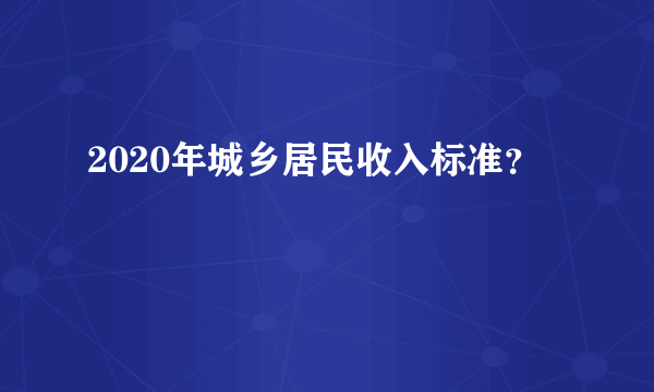 2020年城乡居民收入标准？