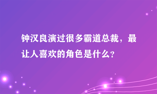 钟汉良演过很多霸道总裁，最让人喜欢的角色是什么？