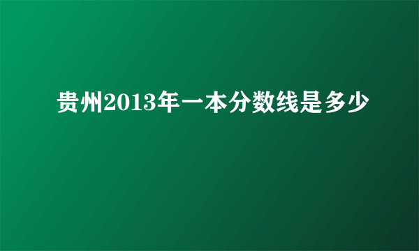 贵州2013年一本分数线是多少