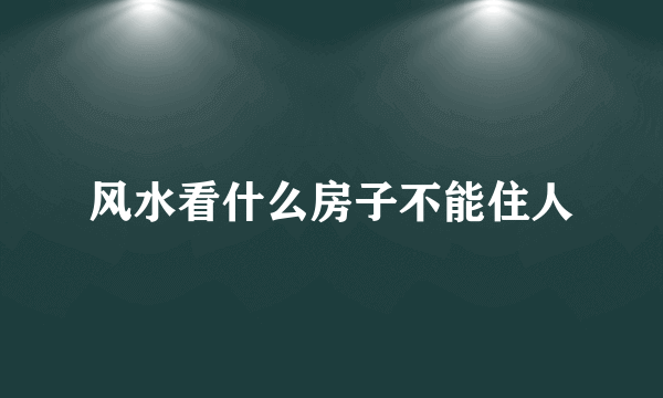 风水看什么房子不能住人