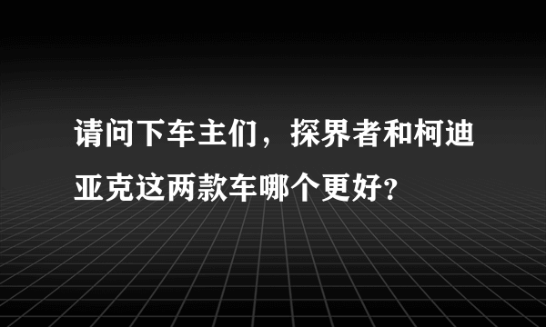 请问下车主们，探界者和柯迪亚克这两款车哪个更好？