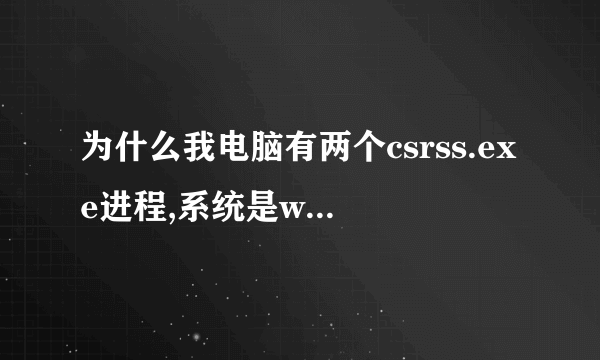 为什么我电脑有两个csrss.exe进程,系统是win7的,同学的就一个