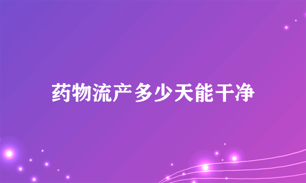 药物流产多少天能干净