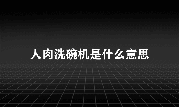 人肉洗碗机是什么意思