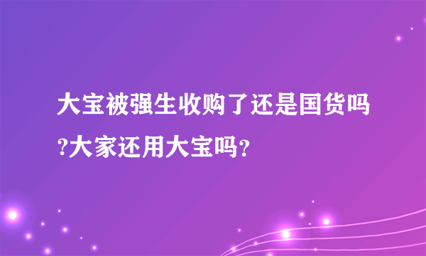 大宝被强生收购了还是国货吗?大家还用大宝吗？