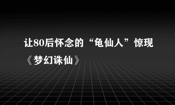 让80后怀念的“龟仙人”惊现《梦幻诛仙》