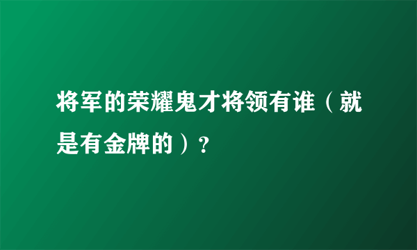 将军的荣耀鬼才将领有谁（就是有金牌的）？