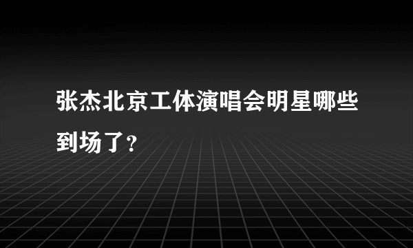 张杰北京工体演唱会明星哪些到场了？