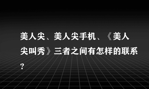 美人尖、美人尖手机、《美人尖叫秀》三者之间有怎样的联系？