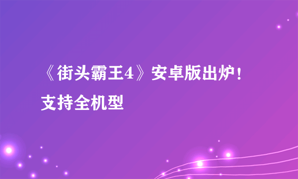 《街头霸王4》安卓版出炉！支持全机型