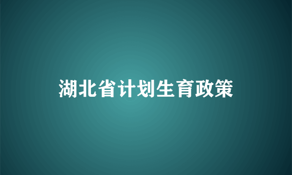 湖北省计划生育政策