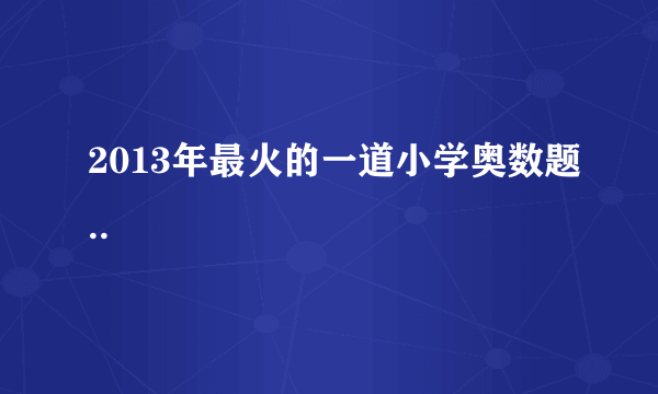 2013年最火的一道小学奥数题..