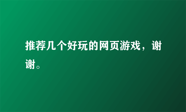 推荐几个好玩的网页游戏，谢谢。