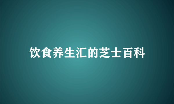 饮食养生汇的芝士百科