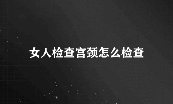 女人检查宫颈怎么检查