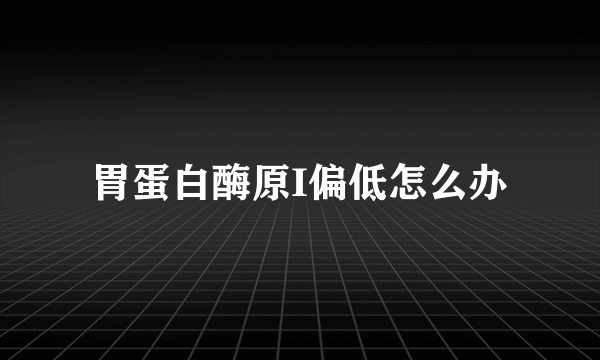 胃蛋白酶原I偏低怎么办