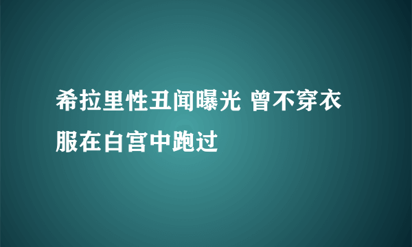 希拉里性丑闻曝光 曾不穿衣服在白宫中跑过 