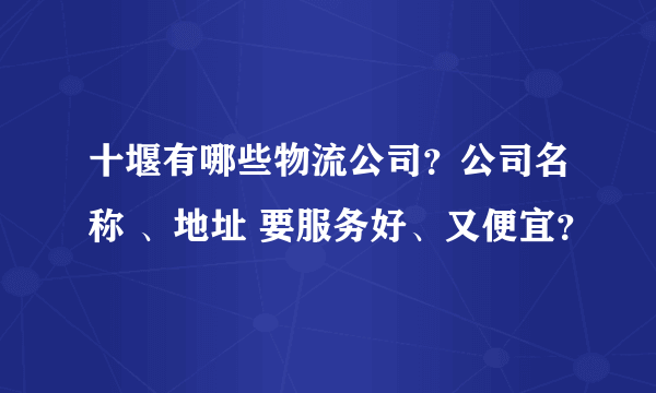 十堰有哪些物流公司？公司名称 、地址 要服务好、又便宜？