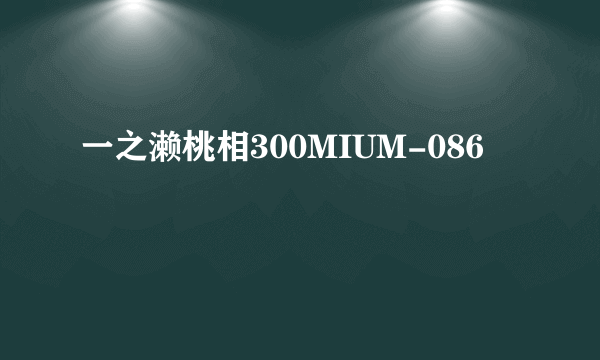 一之濑桃相300MIUM-086