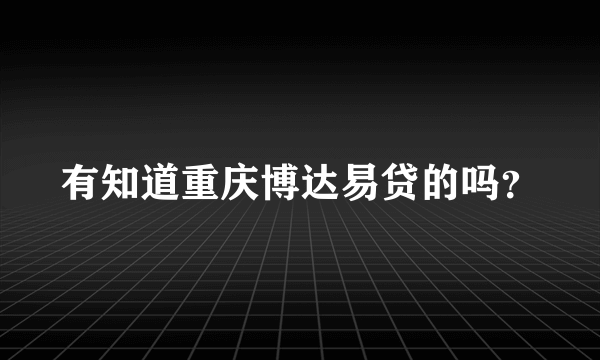 有知道重庆博达易贷的吗？