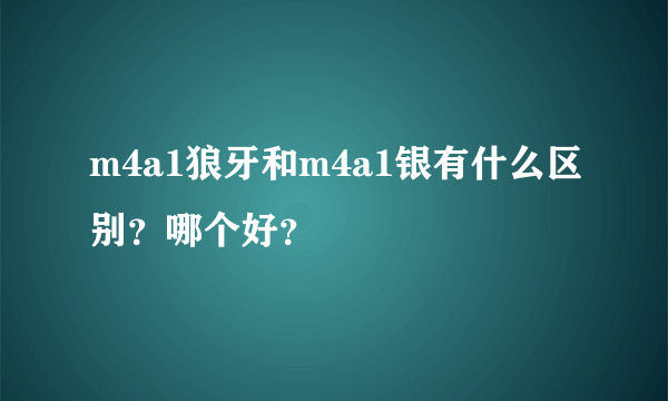 m4a1狼牙和m4a1银有什么区别？哪个好？