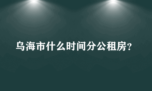 乌海市什么时间分公租房？