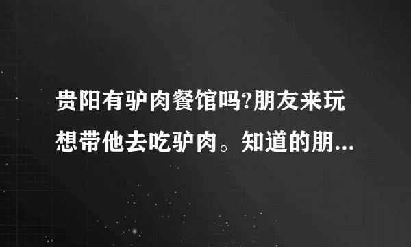 贵阳有驴肉餐馆吗?朋友来玩想带他去吃驴肉。知道的朋友告知一下。谢谢!