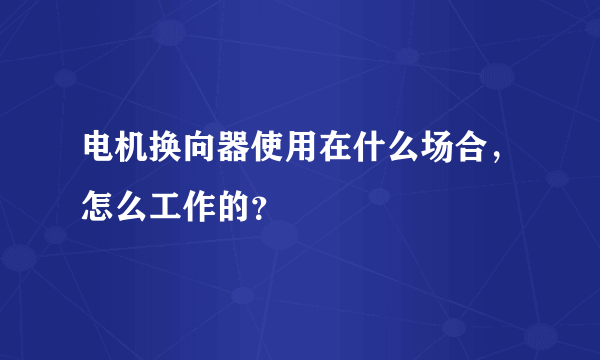 电机换向器使用在什么场合，怎么工作的？