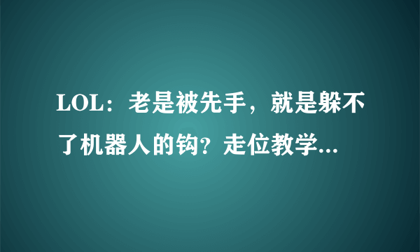 LOL：老是被先手，就是躲不了机器人的钩？走位教学帮你秀翻对手