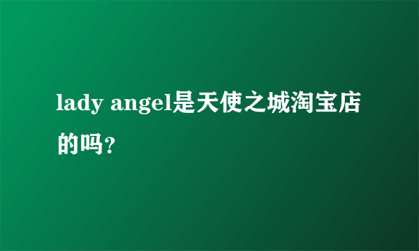 lady angel是天使之城淘宝店的吗？