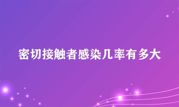 密切接触者感染几率有多大