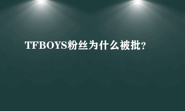 TFBOYS粉丝为什么被批？