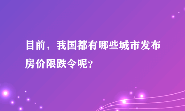 目前，我国都有哪些城市发布房价限跌令呢？