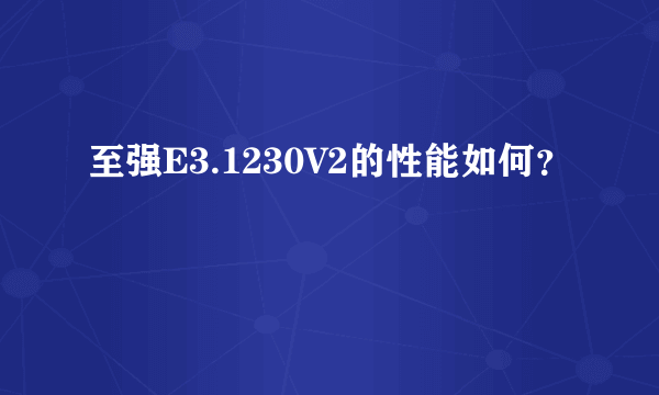 至强E3.1230V2的性能如何？