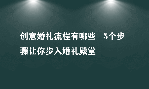 创意婚礼流程有哪些   5个步骤让你步入婚礼殿堂