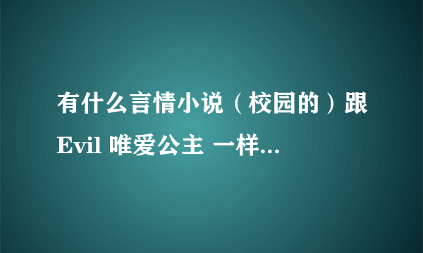 有什么言情小说（校园的）跟Evil 唯爱公主 一样 最好中间有小孩出现 麻烦啦