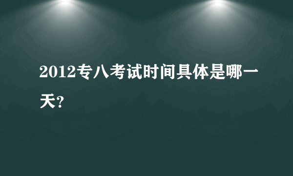 2012专八考试时间具体是哪一天？