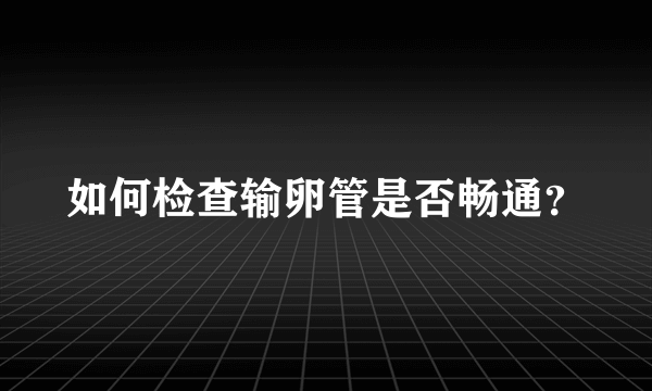 如何检查输卵管是否畅通？