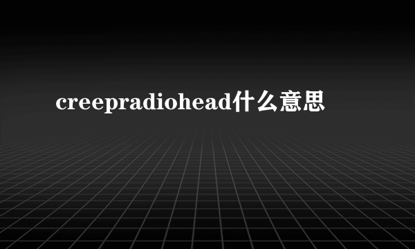 creepradiohead什么意思